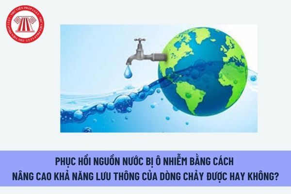 Phục hồi nguồn nước bị ô nhiễm bằng cách nâng cao khả năng lưu thông của dòng chảy được hay không?