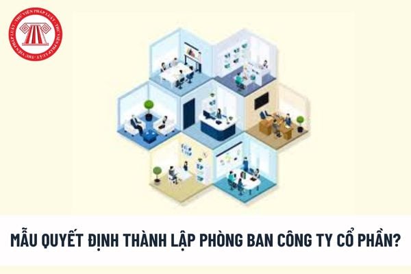 Mẫu quyết định thành lập phòng ban công ty cổ phần? Quyền thành lập và quản lý công ty cổ phần được quy định ra sao? 