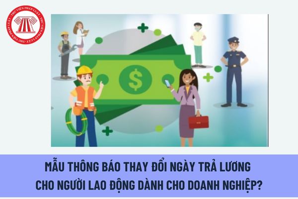 Mẫu thông báo thay đổi ngày trả lương cho người lao động dành cho doanh nghiệp? Có bắt buộc phải trả lương vào ngày 10 hàng tháng? 