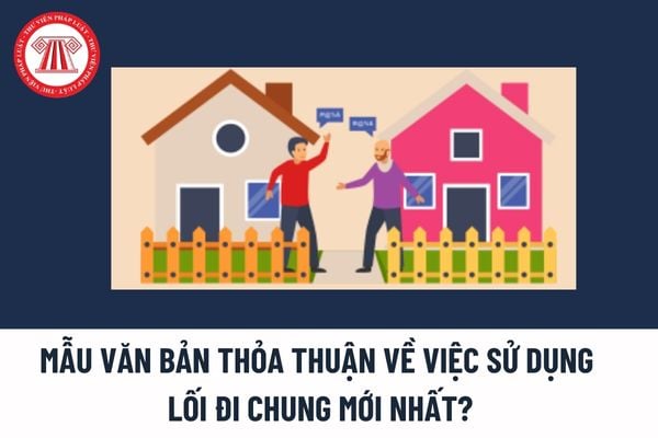 Mẫu Văn bản thỏa thuận về việc sử dụng lối đi chung mới nhất? Văn bản thỏa thuận về việc sử dụng lối đi chung là gì? 