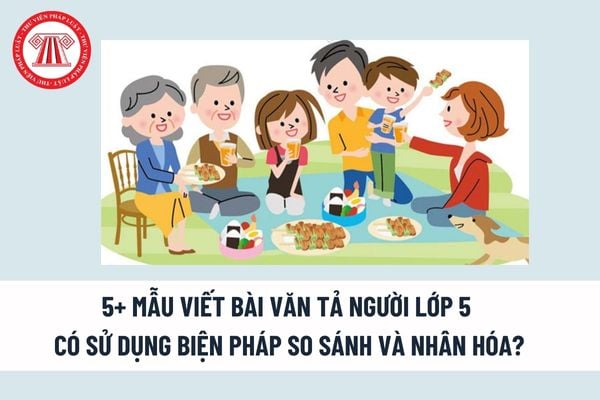 5+ Mẫu viết bài văn tả người lớp 5 có sử dụng biện pháp so sánh và nhân hóa? Dàn ý bài văn tả người lớp 5 có sử dụng biện pháp so sánh và nhân hóa? 