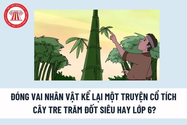 Đóng vai nhân vật kể lại một truyện cổ tích cây tre trăm đốt siêu hay lớp 6? Ý nghĩa câu chuyện cây tre trăm đốt? 