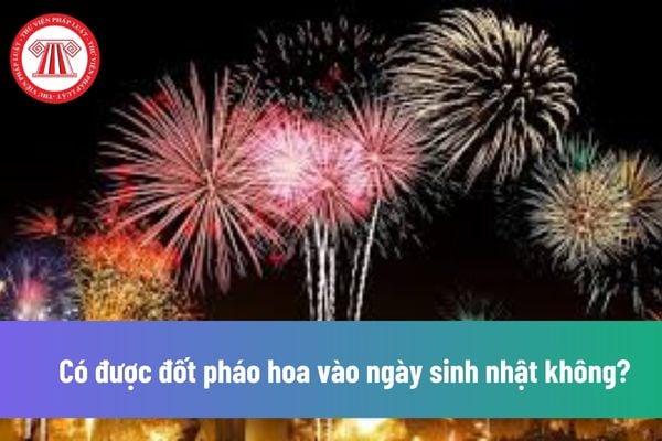 Có được đốt pháo hoa vào ngày sinh nhật không? Đốt pháo hoa của Bộ Quốc phòng tại nhà cần lưu ý gì?