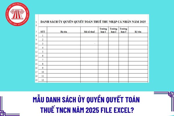 Mẫu danh sách ủy quyền quyết toán thuế TNCN năm 2025 file excel? Lưu ý khi lập danh sách ủy quyền quyết toán thuế TNCN?