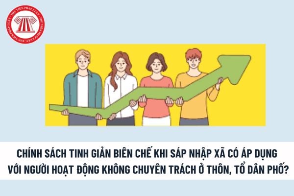 Chính sách tinh giản biên chế khi sáp nhập xã có áp dụng với người hoạt động không chuyên trách ở thôn, tổ dân phố theo Nghị định 29? 