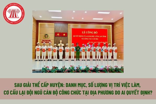 Sau giải thể cấp huyện: Danh mục, số lượng vị trí việc làm, cơ cấu lại đội ngũ cán bộ công chức tại địa phương do ai quyết định? 