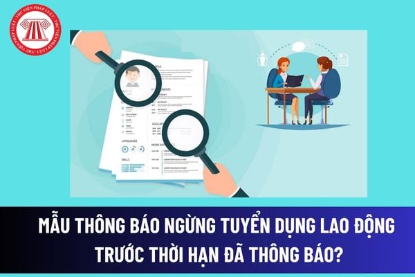 Mẫu Thông báo ngừng tuyển dụng lao động trước thời hạn đã thông báo là mẫu nào?