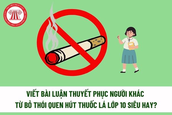 Viết bài luận thuyết phục người khác từ bỏ thói quen hút thuốc lá lớp 10 siêu hay? Nhiệm vụ của học sinh lớp 10 là gì?