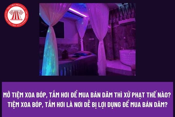 Mở tiệm xoa bóp, tắm hơi để mua bán dâm thì xử phạt thế nào? Tiệm xoa bóp, tắm hơi là nơi dễ bị lợi dụng để mua bán dâm?