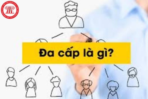 Đa cấp là gì? Thế nào là kinh doanh đa cấp bất chính? Kinh doanh đa cấp có phải lừa đảo không? 