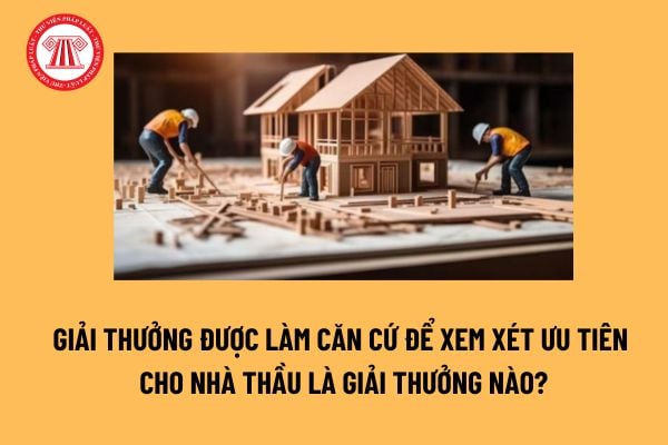 Giải thưởng về chất lượng công trình xây dựng là gì? Giải thưởng được làm căn cứ để xem xét ưu tiên cho nhà thầu là giải thưởng nào? 