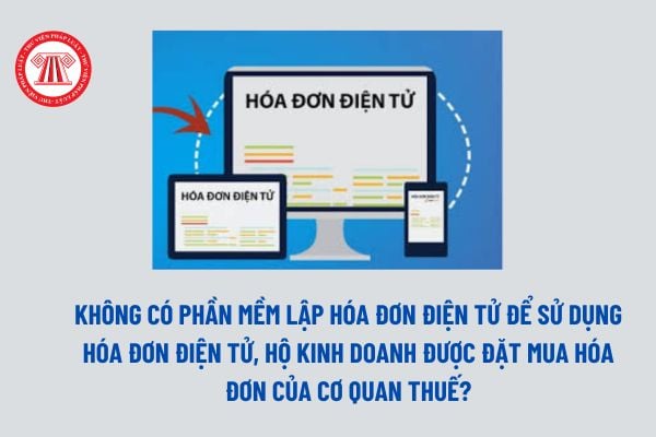 Không có phần mềm lập hóa đơn điện tử để sử dụng hóa đơn điện tử, hộ kinh doanh được đặt mua hóa đơn của cơ quan thuế?