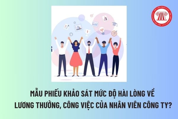 Mẫu phiếu khảo sát mức độ hài lòng về lương thưởng, công việc của nhân viên công ty? Tải mẫu tại đâu? 