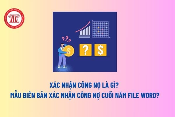 Xác nhận công nợ là gì? Mẫu biên bản xác nhận công nợ cuối năm file Word? Công nợ có phải nợ công hay không?     