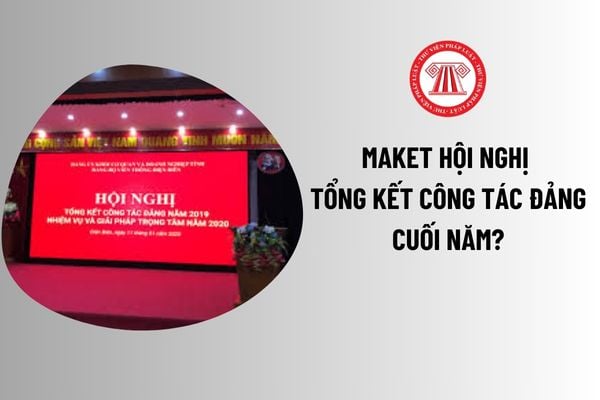 Maket Hội nghị tổng kết công tác Đảng cuối năm? Mẫu Maket Hội nghị tổng kết công tác Đảng thế nào?