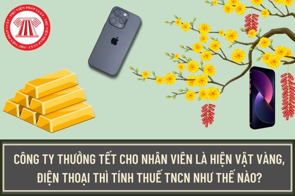 Tính thuế TNCN như thế nào khi công ty thưởng Tết cho nhân viên là hiện vật vàng, điện thoại?