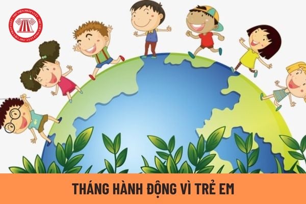 Tháng hành động vì trẻ em là gì? Tháng hành động vì trẻ em được tổ chức vào tháng 6 hằng năm đúng không?