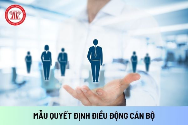 Mẫu quyết định điều động cán bộ mới nhất? Việc điều động cán bộ được thực hiện dựa trên căn cứ nào?