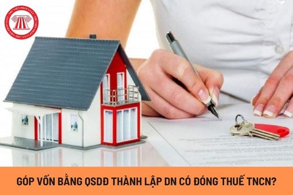 Góp vốn bằng quyền sử dụng đất để thành lập doanh nghiệp có phải đóng thuế thu nhập cá nhân không?