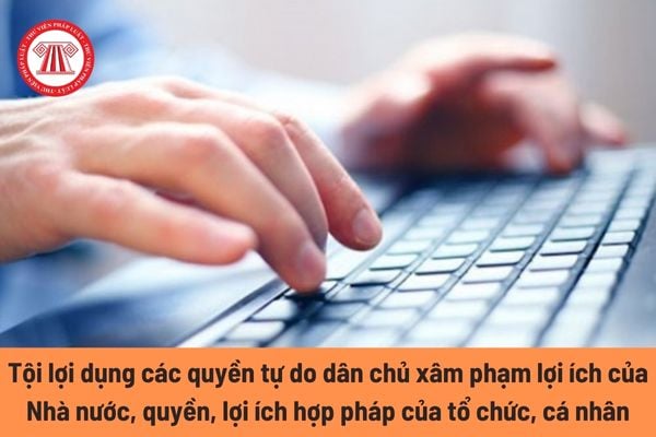 Tội lợi dụng các quyền tự do dân chủ xâm phạm lợi ích của Nhà nước, quyền, lợi ích hợp pháp của tổ chức, cá nhân