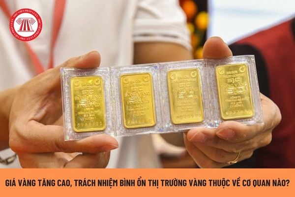 Giá vàng tăng cao, cơ quan nào có trách nhiệm bình ổn thị trường vàng và quản lý hoạt động kinh doanh vàng?