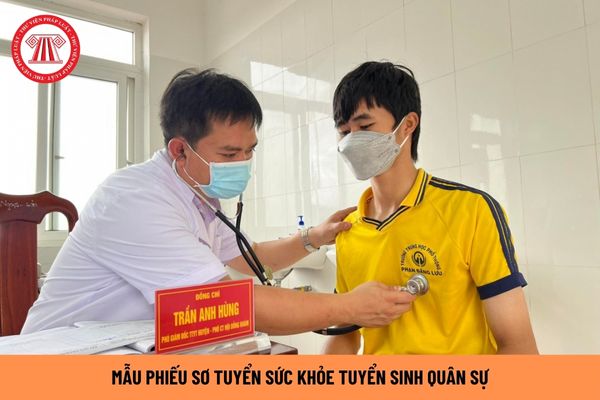 Mẫu phiếu sơ tuyển sức khỏe tuyển sinh quân sự là mẫu nào? Việc khám sơ tuyển sức khỏe tuyển sinh quân sự được thực hiện như thế nào?