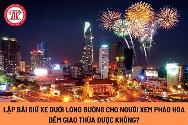 Lập bãi giữ xe dưới lòng đường cho người xem pháo hoa đêm giao thừa dịp Tết Nguyên đán được không?