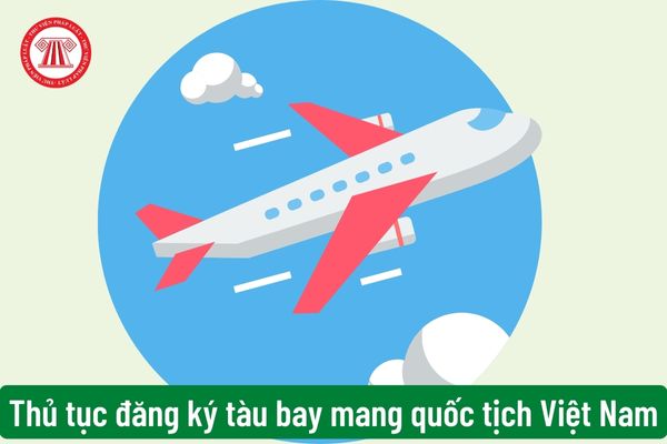 Thủ tục đăng ký tàu bay mang quốc tịch Việt Nam