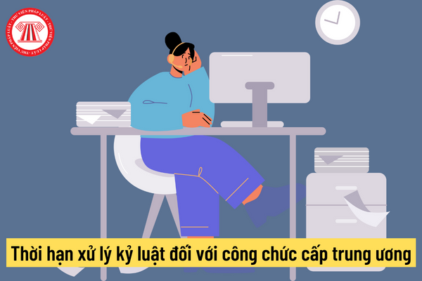 Thời hạn xử lý kỷ luật đối với công chức cấp trung ương