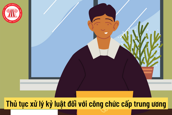 Thủ tục xử lý kỷ luật đối với công chức cấp trung ương