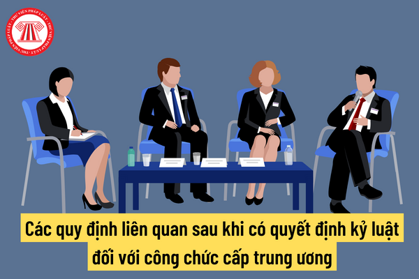 Các quy định liên quan sau khi có quyết định kỷ luật đối với công chức cấp trung ương