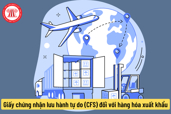 Giấy chứng nhận lưu hành tự do (CFS) đối với hàng hóa xuất khẩu