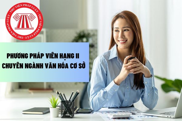 Phương pháp viên hạng II chuyên ngành văn hóa cơ sở phải đáp ứng yêu cầu gì để được thi hoặc xét thăng hạng chức danh nghề nghiệp?