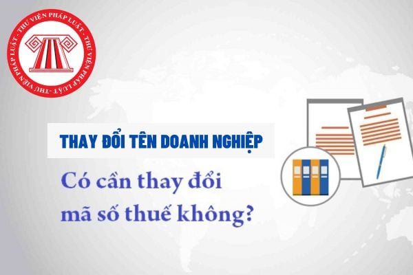 Mã số thuế của doanh nghiệp đã được cấp trước đó có cần phải thay đổi khi doanh nghiệp đổi tên không?