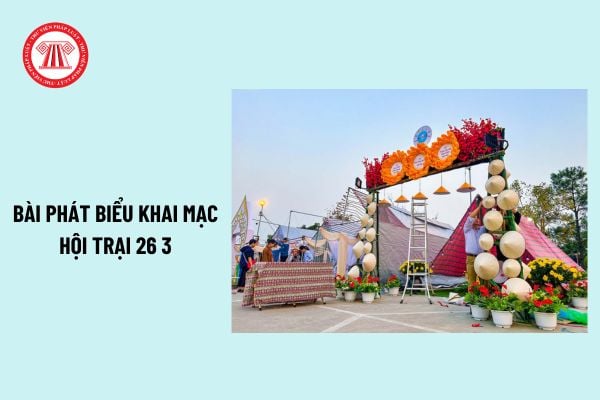 Tổng hợp bài phát biểu khai mạc hội trại 26 3 hay nhất? Phát biểu khai mạc hội trại ngày thành lập đoàn 26 3?