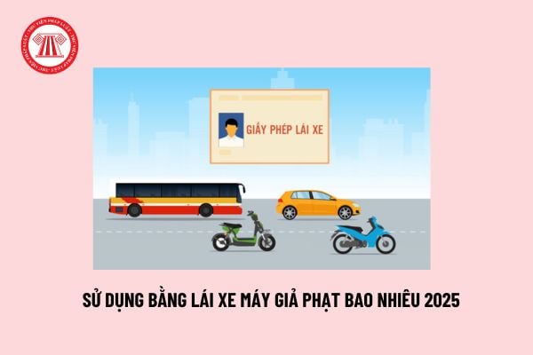 Bằng lái xe máy giả bị phạt bao nhiêu 2025? Mức phạt hành vi sử dụng bằng lái xe máy giả theo Nghị định 168?