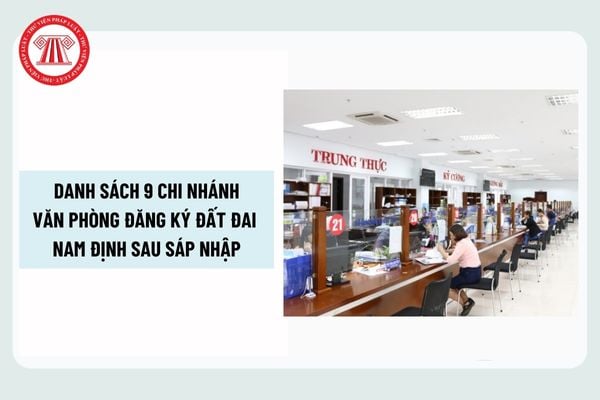 Danh sách 9 Chi nhánh Văn phòng Đăng ký đất đai Nam Định sau sáp nhập? Phạm vi khu vực của từng Chi nhánh?