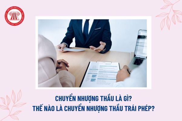 Chuyển nhượng thầu là gì? Thế nào là chuyển nhượng thầu trái phép? Chuyển nhượng thầu trái phép có bị cấm tham gia đấu thầu?