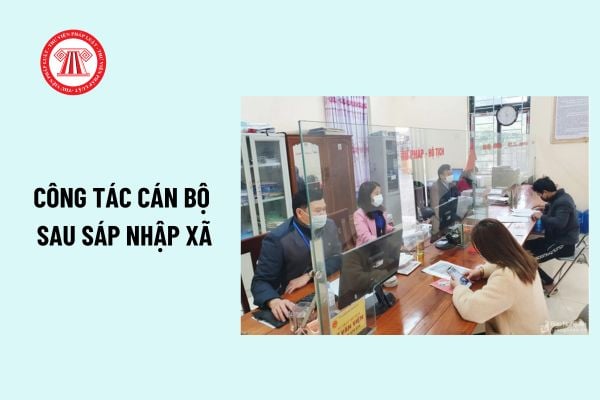 Công tác cán bộ sau sáp nhập xã theo Nghị quyết 35? Tiêu chuẩn cán bộ cấp xã sau sáp nhập thế nào?