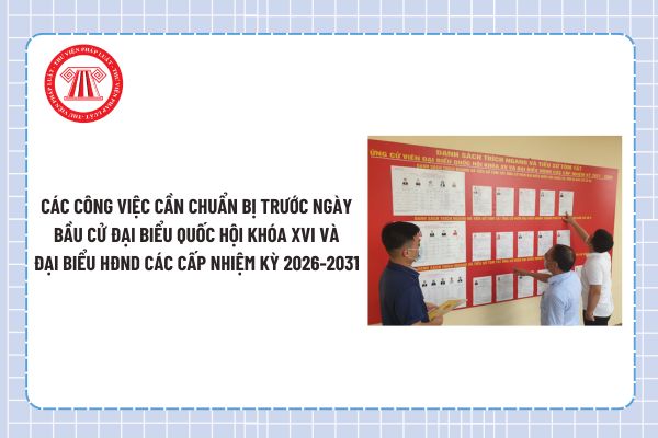 Các công việc cần chuẩn bị trước ngày bầu cử đại biểu Quốc hội khóa XVI và đại biểu Hội đồng nhân dân các cấp nhiệm kỳ 2026-2031 của Tổ bầu cử?