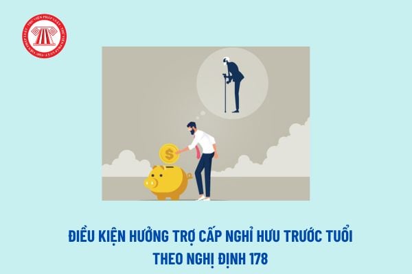 Điều kiện hưởng trợ cấp nghỉ hưu trước tuổi theo Nghị định 178? Hiệu lực thi hành của Nghị định 178?