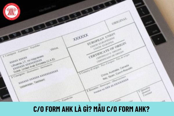 CO form AHK là gì? Mẫu CO form AHK file word? Danh mục các cơ quan, tổ chức cấp CO form AHK của Việt Nam?