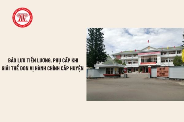 Giải thể đơn vị hành chính cấp huyện: CBCC được bảo lưu tiền lương, phụ cấp chức vụ theo Nghị quyết 35?