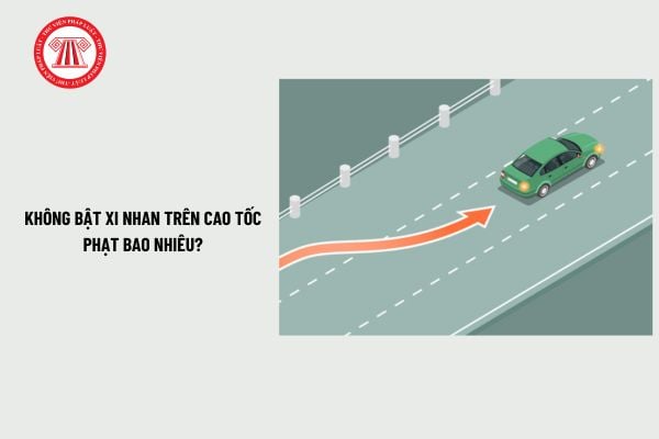 Không bật xi nhan trên cao tốc phạt bao nhiêu? Mức phạt lỗi không bật xi nhan trên đường cao tốc mới nhất?