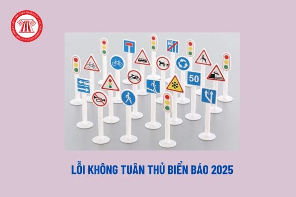 Lỗi không tuân thủ biển báo 2025? Không tuân thủ biển báo bị phạt bao nhiêu theo Nghị định 168?