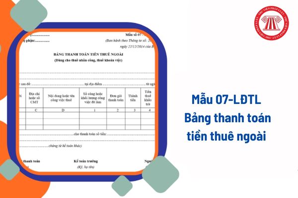 Mẫu 07-LĐTL Bảng thanh toán tiền thuê ngoài theo Thông tư 200? Hướng dẫn chi tiết cách lập Bảng?