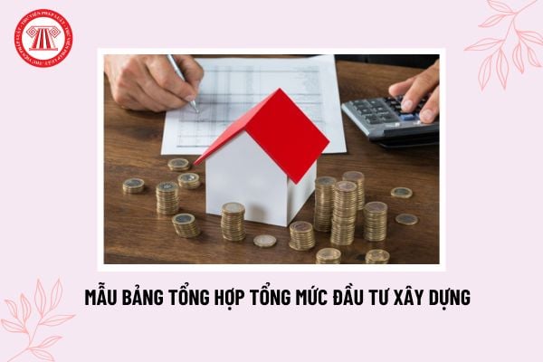 Mẫu bảng tổng hợp tổng mức đầu tư xây dựng? Phương pháp xác định tổng mức đầu tư xây dựng công trình?