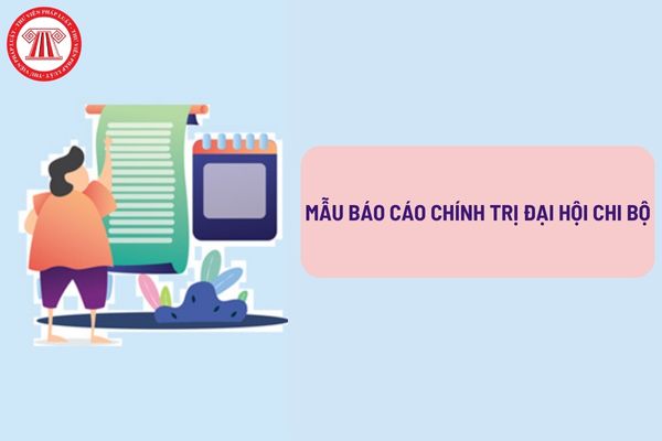 Mẫu Báo cáo chính trị đại hội chi bộ? Khoản chi hỗ trợ đại hội chi bộ theo quy định hiện nay là bao nhiêu?