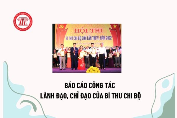 Mẫu báo cáo công tác lãnh đạo, chỉ đạo của bí thư chi bộ? Chi bộ có bao nhiêu đảng viên thì bầu bí thư?