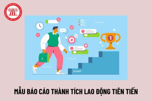 Mẫu báo cáo thành tích lao động tiên tiến đối với tập thể, cá nhân? Mức tiền thưởng danh hiệu lao động tiên tiến?